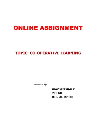 ONLINE ASSIGNMENT 
TOPIC: CO-OPERATIVE LEARNING 
Submitted By: 
BHAGYALEKSHMI. K 
ENGLISH 
REGI. NO.: 13975006 
 