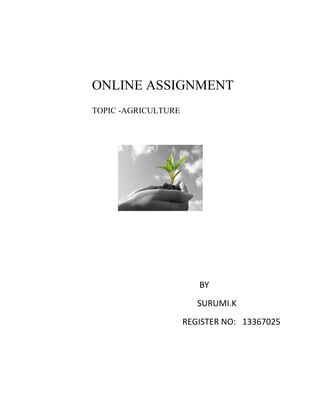 ONLINE ASSIGNMENT 
TOPIC -AGRICULTURE 
BY 
SURUMI.K 
REGISTER NO: 13367025 
 