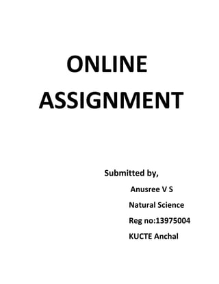 ONLINE ASSIGNMENT 
Submitted by, 
Anusree V S 
Natural Science 
Reg no:13975004 
KUCTE Anchal  