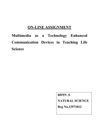 ON-LINE ASSIGNMENT
Multimedia as a Technology Enhanced
Communication Devices in Teaching Life
Science
BIPIN .S
NATURAL SCIENCE
Reg No.13971012
 
