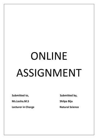 ONLINE
ASSIGNMENT
Submitted to, Submitted by,
Ms.Lesha.M.S Shilpa Biju
Lecturer in Charge Natural Science
 