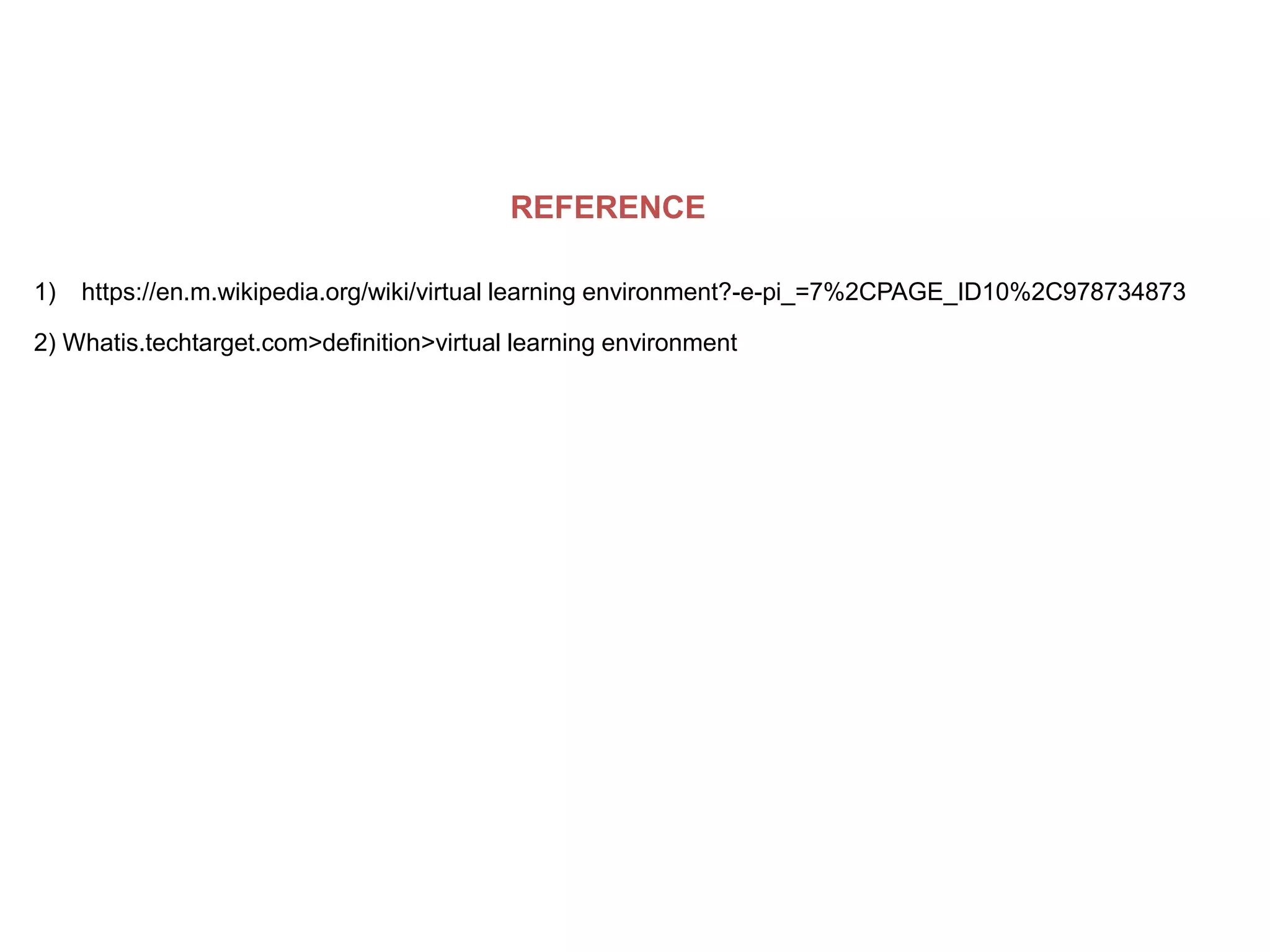 REFERENCE
1) https://en.m.wikipedia.org/wiki/virtual learning environment?-e-pi_=7%2CPAGE_ID10%2C978734873
2) Whatis.techtarget.com>definition>virtual learning environment
 