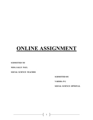 1
ONLINE ASSIGNMENT
SUBMITTED TO
MISS. SALLY PAUL
SOCIAL SCIENCE TEACHER
SUBMITTED BY
VARSHA P G
SOCIAL SCIENCE OPTIONAL
 