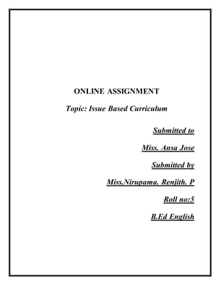 ONLINE ASSIGNMENT
Topic: Issue Based Curriculum
Submitted to
Miss. Ansa Jose
Submitted by
Miss.Nirupama. Renjith. P
Roll no:5
B.Ed English
 