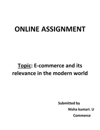 ONLINE ASSIGNMENT
Topic: E-commerce and its
relevance in the modern world
Submitted by
Nisha kumari. U
Commerce
 