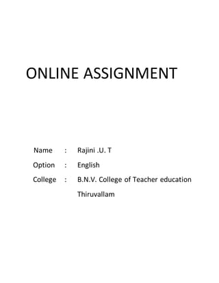 ONLINE ASSIGNMENT
Name : Rajini .U. T
Option : English
College : B.N.V. College of Teacher education
Thiruvallam
 