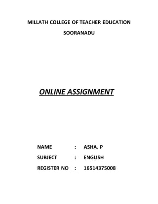 MILLATH COLLEGE OF TEACHER EDUCATION
SOORANADU
ONLINE ASSIGNMENT
NAME : ASHA. P
SUBJECT : ENGLISH
REGISTER NO : 16514375008
 