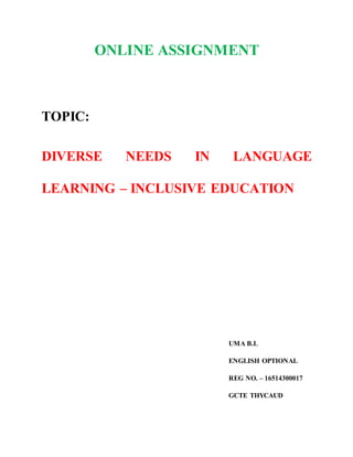 ONLINE ASSIGNMENT
TOPIC:
DIVERSE NEEDS IN LANGUAGE
LEARNING – INCLUSIVE EDUCATION
UMA B.L
ENGLISH OPTIONAL
REG NO. – 16514300017
GCTE THYCAUD
 