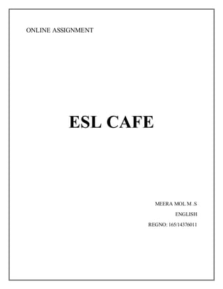 ONLINE ASSIGNMENT
ESL CAFE
MEERA MOL M .S
ENGLISH
REGNO: 165/14376011
 