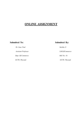 ONLINE ASSIGNMENT
Submitted To: Submitted By:
Dr. Issac Paul Saritha. S
Assistant Professor S2B.EdCommerce
Dept. Of Commerce Roll No: 16
GCTE, Thycaud. GCTE, Thycaud.
 