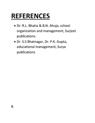 REFERENCES
 Dr. R.L. Bhatia & B.N. Ahuja, school
organization and management, Surjeet
publications.
 Dr. S.S Bhatnagar, Dr. P.K. Gupta,
educational management, Surya
publications
8.
 