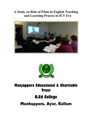 A Study on Role of Films in English Teaching
and Learning Process in ICT Era
Manjappara Educational & Charitable
Trust
B.Ed College
Manhappara, Ayur, Kollam
1
 