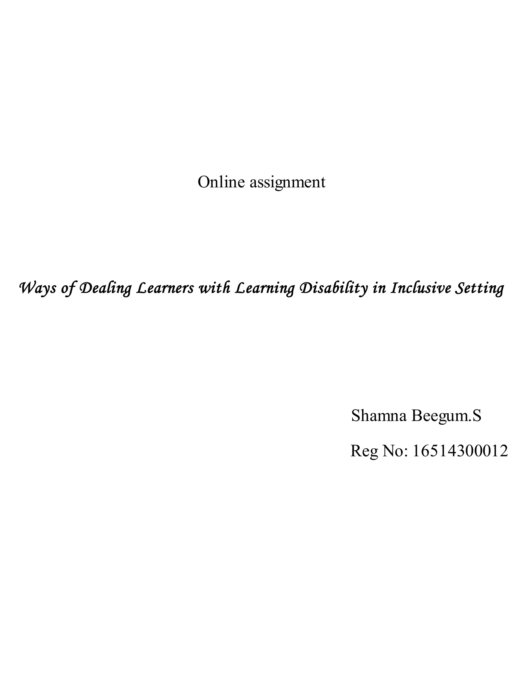 Online assignment
Ways of Dealing Learners with Learning Disability in Inclusive Setting
Shamna Beegum.S
Reg No: 16514300012
 