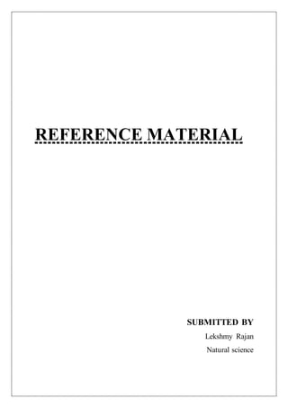REFERENCE MATERIAL
SUBMITTED BY
Lekshmy Rajan
Natural science
 