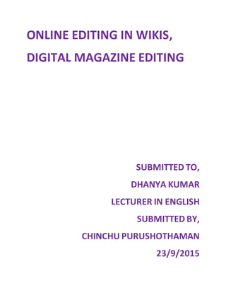 ONLINE EDITING IN WIKIS,
DIGITAL MAGAZINE EDITING
SUBMITTED TO,
DHANYA KUMAR
LECTURER IN ENGLISH
SUBMITTED BY,
CHINCHU PURUSHOTHAMAN
23/9/2015
 