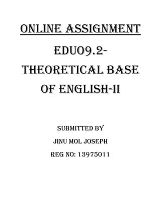 Online assignment 
Eduo9.2- theoretical base of English-ii 
Submitted by 
Jinu mol joseph 
Reg no: 13975011 
 