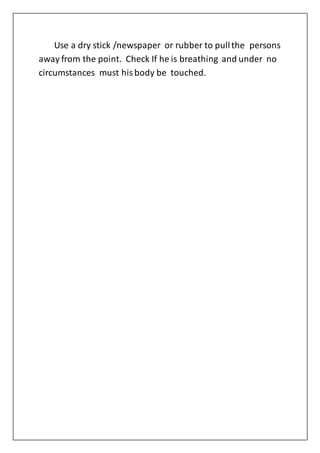 Use a dry stick /newspaper or rubber to pullthe persons
away from the point. Check If he is breathing and under no
circumstances must hisbody be touched.
 