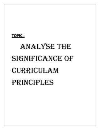 TOPIC :
ANALYSE THE
SIGNIFICANCE OF
CURRICULAM
PRINCIPLES
 