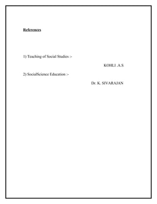 References
1) Teaching of Social Studies :-
KOHLI .A.S
2) SocialScience Education :-
Dr. K. SIVARAJAN
 
