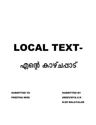 LOCAL TEXT-
SUBMITTED TO SUBMITTED BY
PREETHA MISS SREEVIDYA.V.K
B.ED MALAYALAM
 