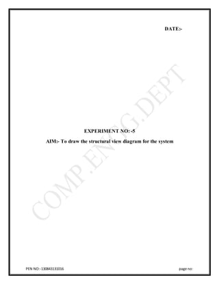 PEN NO:-130843131016 page no:
DATE:-
EXPERIMENT NO: -5
AIM:- To draw the structural view diagram for the system
 