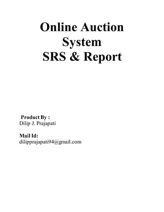 Online Auction
System
SRS & Report
ProductBy :
Dilip J. Prajapati
Mail Id:
dilipprajapati94@gmail.com
 