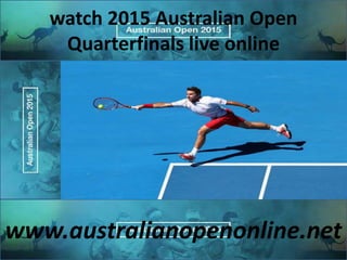 watch 2015 Australian Open
Quarterfinals live online
www.australianopenonline.net
 
