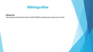 Bibliografías 
Bibliografías 
http://www.mieducacionenlinea.net/2013/08/los-profesionistas-optan-por-la.html. 
 