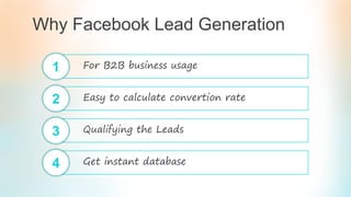 Why Facebook Lead Generation
For B2B business usage1
Easy to calculate convertion rate2
Qualifying the Leads3
Get instant database4
 