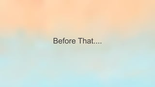 Before That....
 