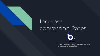 Increase
conversion Rates
Indiabizzness - Online B2B marketplace to
increase conversion rates
 