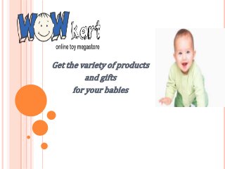 Get the variety of products
and gifts
for your babies
 