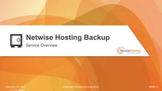 Netwise Hosting Backup
                    Service Overview




February 25, 2013                      Copyright Netwise Hosting 2012   NHBP-1
 