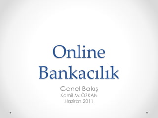 Online
Bankacılık
  Genel Bakış
  Kamil M. ÖZKAN
   Haziran 2011
 