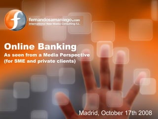 Madrid, October 17th 2008 Online Banking As seen from a Media Perspective (for SME and private clients) 