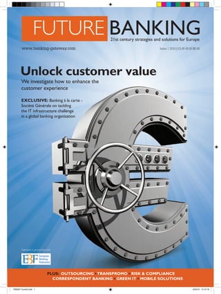 www.banking-gateway.com                                             Issue 1 2010 | £5.95 €8.00 $8.95




      Unlock customer value
       We investigate how to enhance the
       customer experience

       EXCLUSIVE: Banking à la carte -
       Société Générale on tackling
       the IT infrastructure challenge
       in a global banking organisation




       Published in partnership with




                                PLUS: OUTSOURCING • TRANSPROMO • RISK & COMPLIANCE
                                  CORRESPONDENT BANKING • GREEN IT • MOBILE SOLUTIONS

FBA007 Cover2.indd 1                                                                                 25/5/10 13:12:19
 