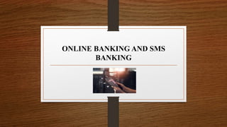 ONLINE BANKING AND SMS
BANKING
 
