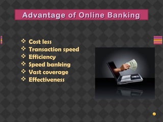 AdvantageAdvantage of Online Bankingof Online Banking
 Cost less
 Transaction speed
 Efficiency
 Speed banking
 Vast coverage
 Effectiveness
 