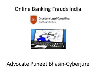 Online Banking Frauds India
Advocate Puneet Bhasin-Cyberjure
 