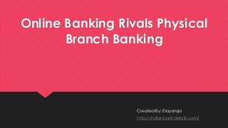 Online Banking Rivals Physical
Branch Banking
Created By: Elayaraja
http://indianbankdetails.com/
 