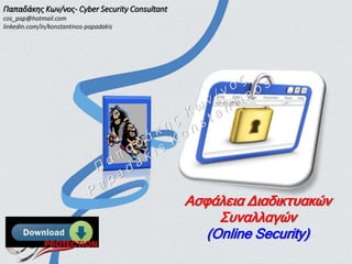 Ασφάλεια Διαδικτυακών
Συναλλαγών
(Online Security)
Παπαδάκης Κων/νος- Cyber Security Consultant
cos_pap@hotmail.com
linkedin.com/in/konstantinos-papadakis
 