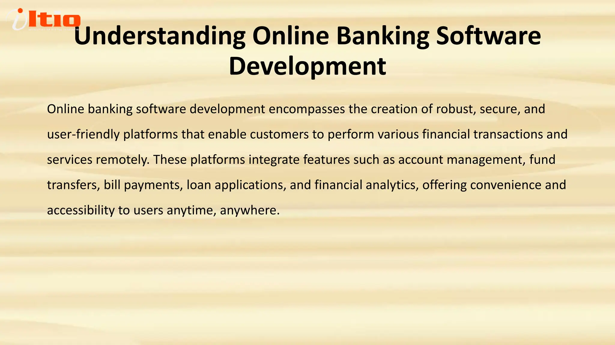 Understanding Online Banking Software
Development
Online banking software development encompasses the creation of robust, secure, and
user-friendly platforms that enable customers to perform various financial transactions and
services remotely. These platforms integrate features such as account management, fund
transfers, bill payments, loan applications, and financial analytics, offering convenience and
accessibility to users anytime, anywhere.
 