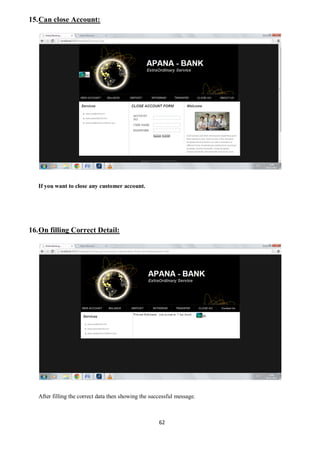 62
15.Can close Account:
If you want to close any customer account.
16.On filling Correct Detail:
After filling the correct data then showing the successful message.
 