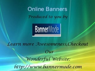 Online Banners
       Produced to you by




Learn more Awesomeness,Checkout
              Our
      Wonderful Website:
  http://www.bannermode.com
 
