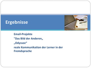 Email-Projekte  "Das Bild der Anderen„ „ Odyssee“ reale Kommunikation der Lerner in der Fremdsprache Ergebnisse 