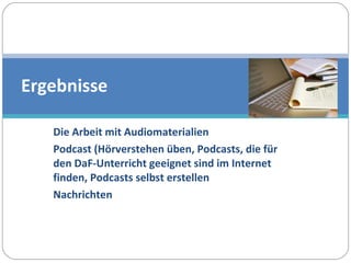 Die Arbeit mit Audiomaterialien Podcast (Hörverstehen üben, Podcasts, die für den DaF-Unterricht geeignet sind im Internet finden, Podcasts selbst erstellen Nachrichten  Ergebnisse 