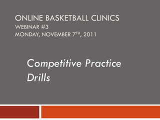 ONLINE BASKETBALL CLINICS
WEBINAR #3
MONDAY, NOVEMBER 7TH, 2011
Competitive Practice
Drills
 