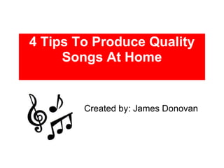 4 Tips To Produce Quality Songs At Home Created by: James Donovan 