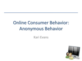 Online Consumer Behavior:Anonymous Behavior Kari Evans 