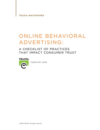 T RUSTe WHITEPAPER




ONLINE BEHAVIORAL
ADVERTISING:
A C H E C K L I ST O F P R AC T I C E S
TH AT I M PAC T CO N S U M E R T R U ST


                 FEBRUARY 2009




©2009 TRUSTe. All rights reserved.
 